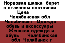 Норковая шапка- берет в отличном состоянии › Цена ­ 3 700 - Челябинская обл., Челябинск г. Одежда, обувь и аксессуары » Женская одежда и обувь   . Челябинская обл.,Челябинск г.